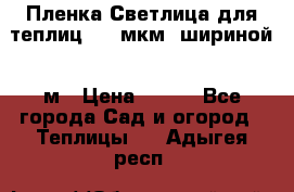 Пленка Светлица для теплиц 200 мкм, шириной 6 м › Цена ­ 550 - Все города Сад и огород » Теплицы   . Адыгея респ.